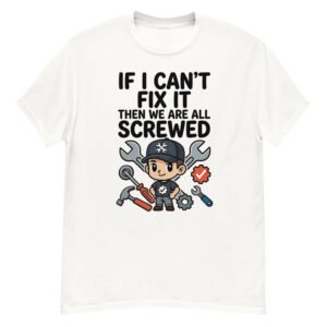 If I Can't Fix It, We're All Screwed - Funny Mechanic T-Shirt
