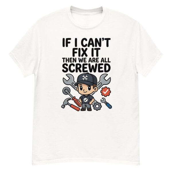 If I Can't Fix It, We're All Screwed - Funny Mechanic T-Shirt