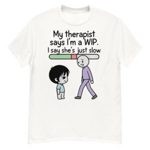 My Therapist Says I'm a WIP T-Shirt | Work In Progress Satire Tee